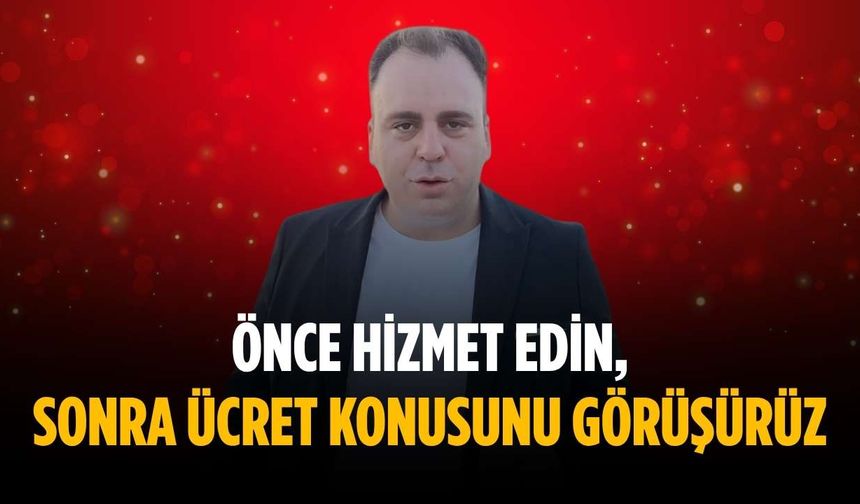 “Önce hizmet edin, sonra ücret konusunu görüşürüz”