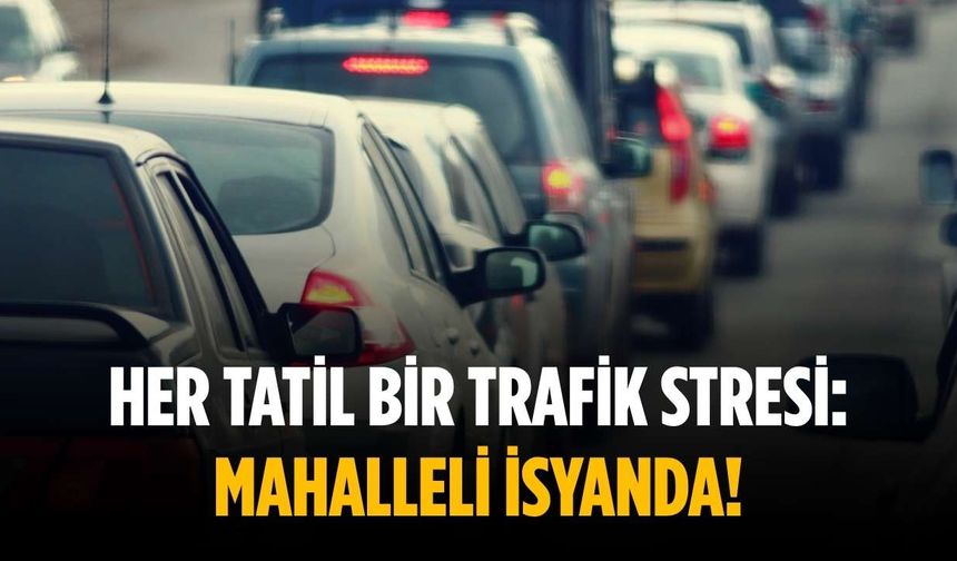 Her Tatil bir trafik stresi: Mahalleli isyanda!