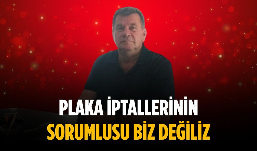 “Plaka iptallerinin sorumlusu biz değiliz”