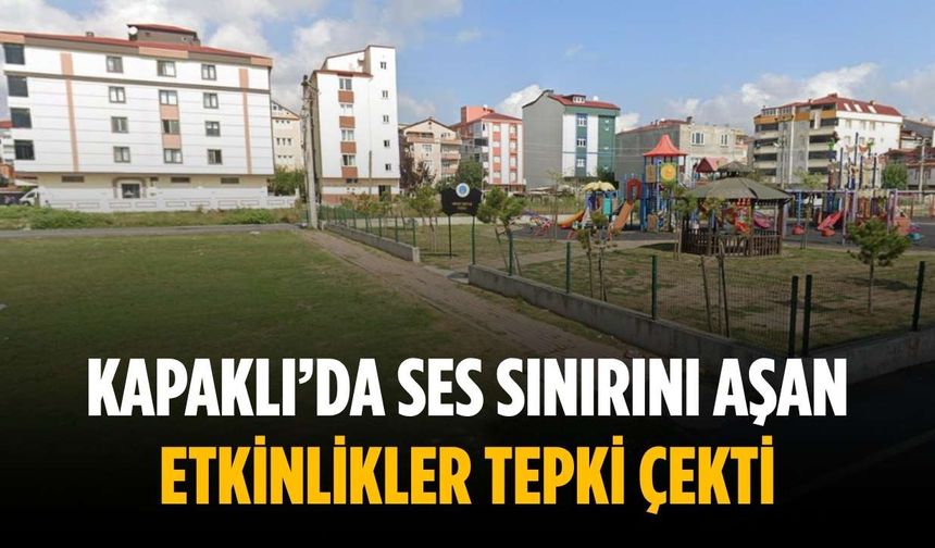 Kapaklı’da ses sınırını aşan etkinlikler tepki çekti