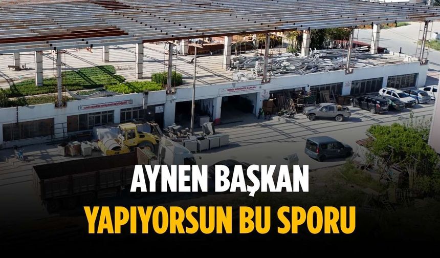 “Aynen başkan yapıyorsun bu sporu”