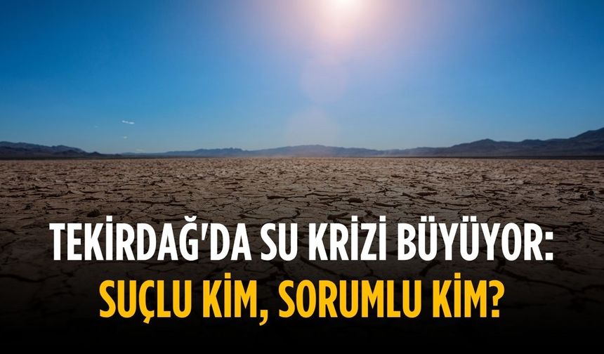 Tekirdağ'da su krizi büyüyor: Suçlu kim, sorumlu kim?