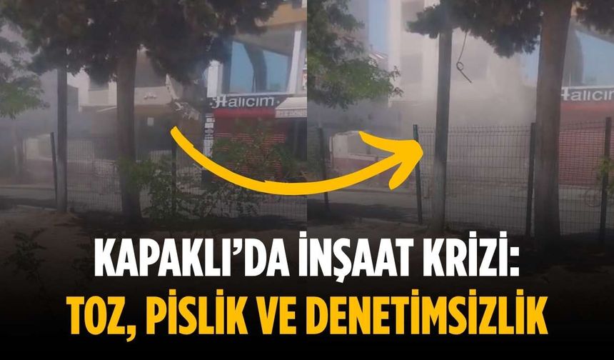 Kapaklı’da inşaat krizi: Toz, pislik ve denetimsizlik