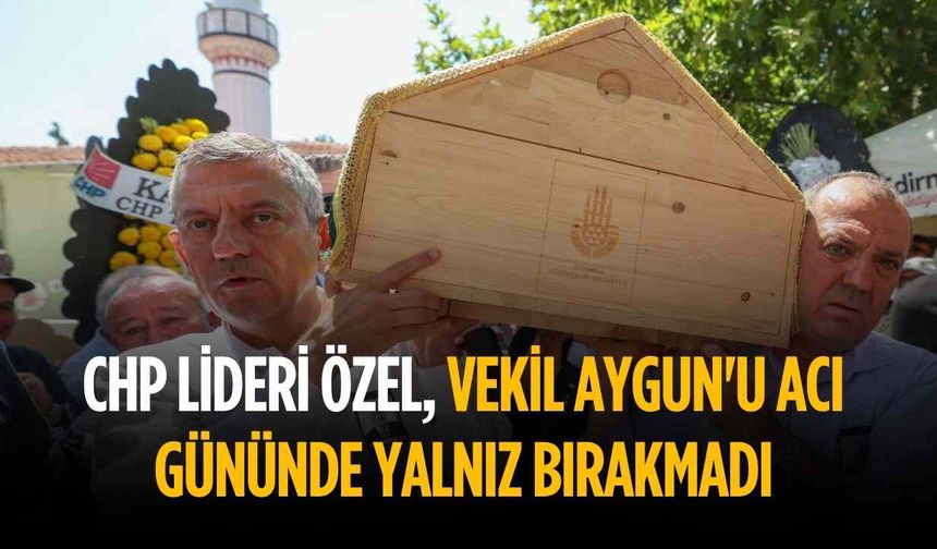 CHP Lideri Özel, Vekil Aygun'u acı gününde yalnız bırakmadı