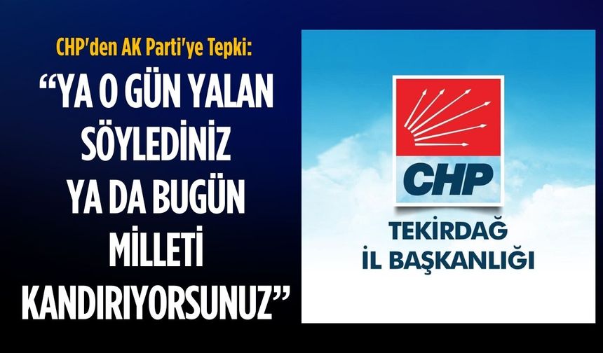 CHP'den AK Parti'ye Tepki: Ya o gün yalan söylediniz ya da bugün milleti kandırıyorsunuz