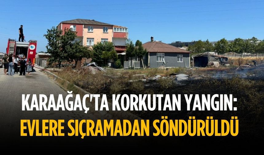 Karaağaç'ta korkutan yangın: Evlere sıçramadan söndürüldü