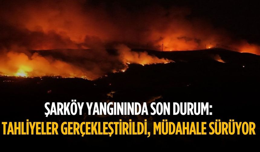 Şarköy yangınında son durum: Tahliyeler gerçekleştirildi, müdahale sürüyor