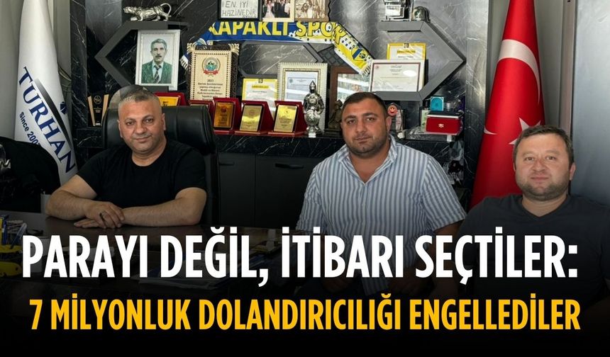 Parayı değil, itibarı seçtiler:  7 milyonluk dolandırıcılığı engellediler
