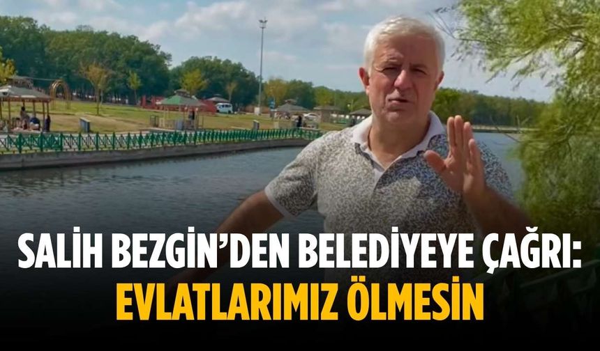 Salih Bezgin’den belediyeye çağrı: Evlatlarımız ölmesin