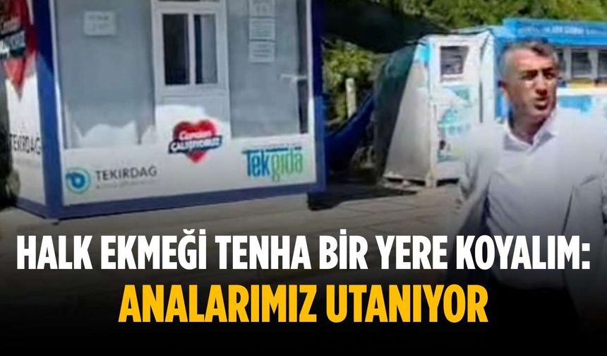 “Halk ekmeği tenha bir yere koyalım: Analarımız utanıyor”