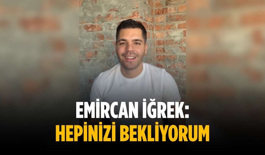 Emircan İğrek: Hepinizi bekliyorum