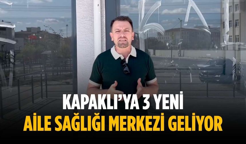 Kapaklı’ya 3 yeni Aile Sağlığı Merkezi geliyor