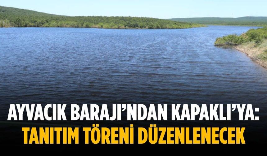 Ayvacık Barajı’ndan Kapaklı’ya: Tanıtım töreni düzenlenecek