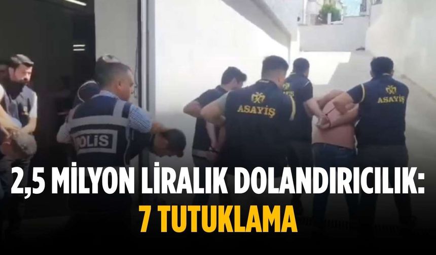 2,5 milyon liralık dolandırıcılık: 7 tutuklama