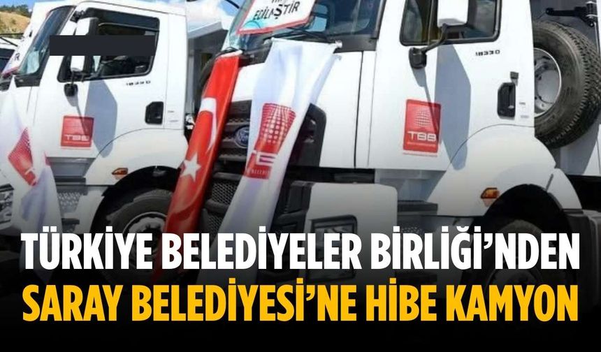 Türkiye Belediyeler Birliği’nden Saray Belediyesi’ne hibe kamyon
