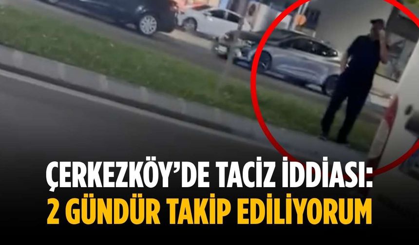 Çerkezköy’de taciz iddiası: 2 gündür takip ediliyorum