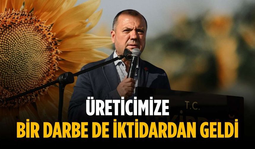 “Üreticimize bir darbe de iktidardan geldi”