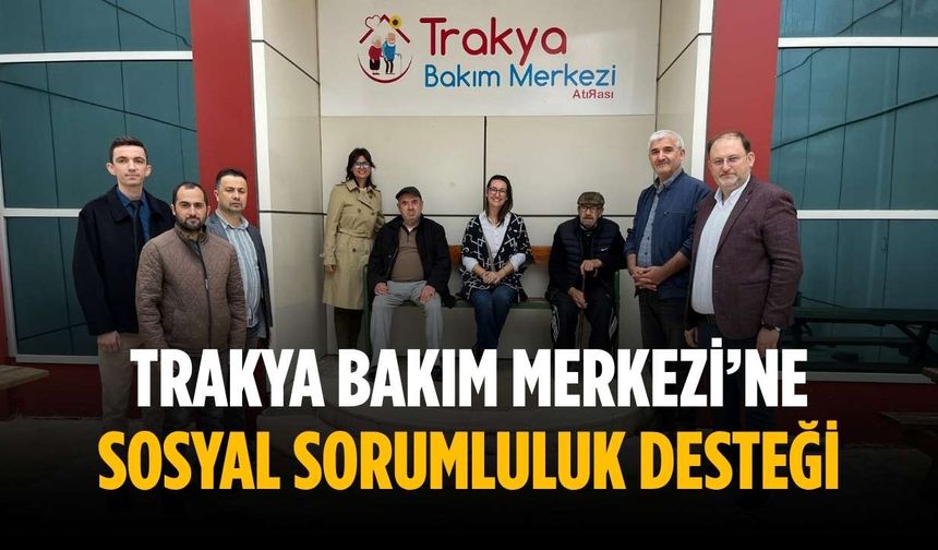 Trakya Bakım Merkezi’ne sosyal sorumluluk desteği