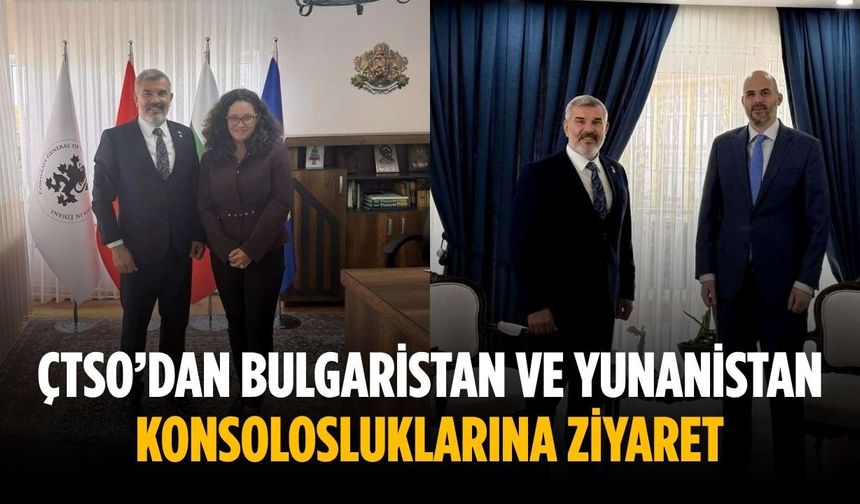 ÇTSO’dan Bulgaristan ve Yunanistan Konsolosluklarına ziyaret