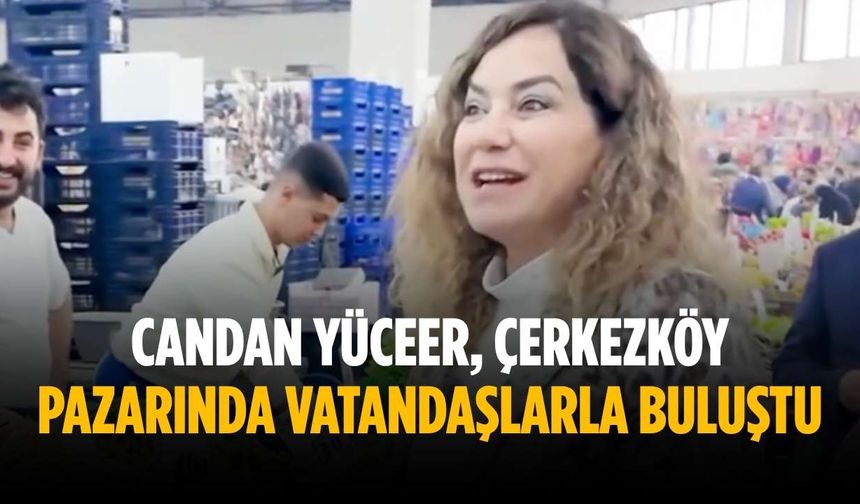 Candan Yüceer, Çerkezköy pazarında vatandaşlarla buluştu