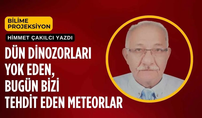Dün dinozorları yok eden, bugün bizi tehdit eden meteorlar