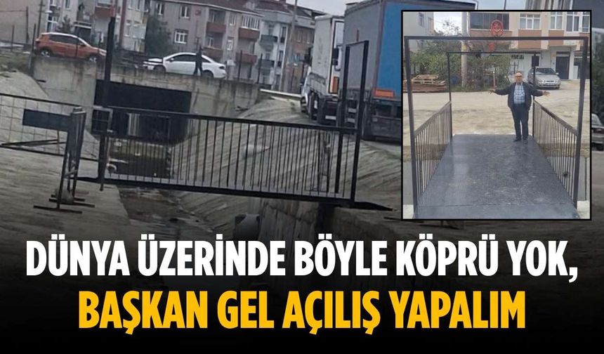 “Dünya üzerinde böyle köprü yok, başkan gel açılış yapalım”