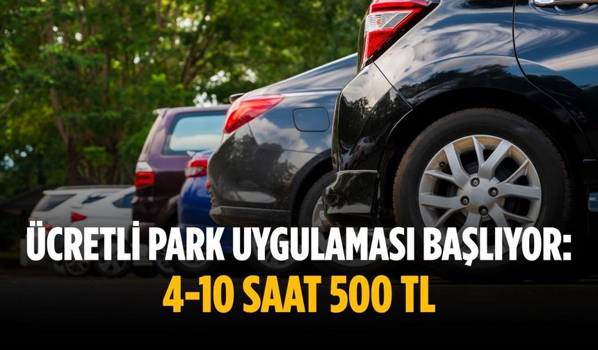 Ücretli park uygulaması başlıyor:  4-10 saat 500 TL