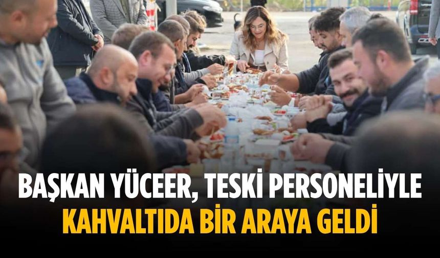 Başkan Yüceer, TESKİ personeliyle kahvaltıda bir araya geldi