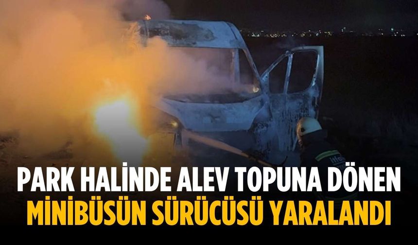 Park halinde alev topuna dönen minibüsün sürücüsü yaralandı