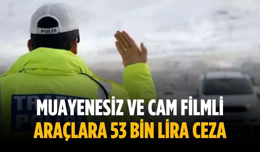 Muayenesiz ve cam filmli araçlara 53 bin lira ceza