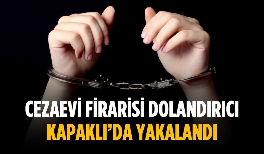 Cezaevi firarisi dolandırıcı Kapaklı’da yakalandı