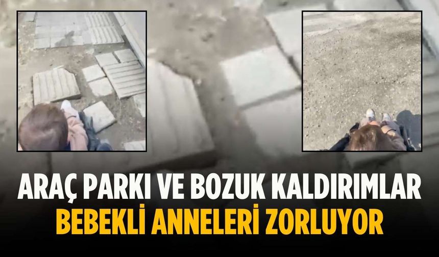Araç parkı ve bozuk kaldırımlar bebekli anneleri zorluyor