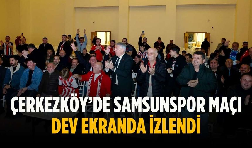 Çerkezköy’de Samsunspor maçı dev ekranda izlendi