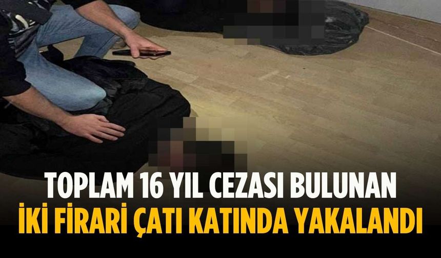 Toplam 16 yıl cezası bulunan iki firari çatı katında yakalandı
