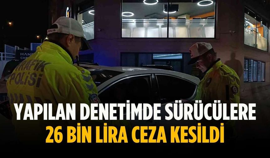 Yapılan denetimde sürücülere 26 bin lira ceza kesildi