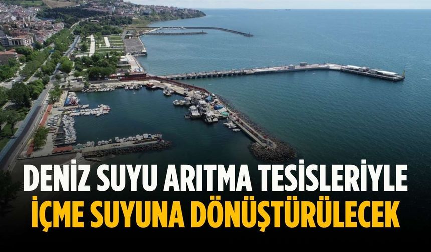 Deniz suyu arıtma tesisleriyle içme suyuna dönüştürülecek