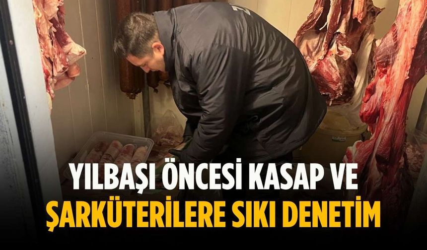 Yılbaşı öncesi kasap ve şarküterilere sıkı denetim