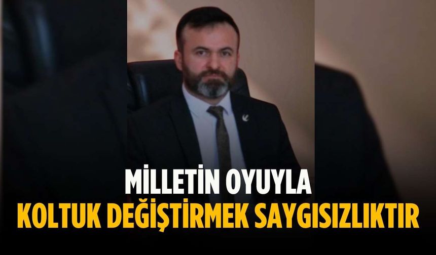 “Milletin oyuyla koltuk değiştirmek saygısızlıktır”