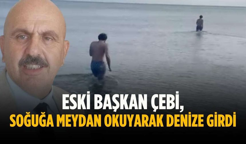 Eski Başkan Çebi, soğuğa meydan okuyarak denize girdi