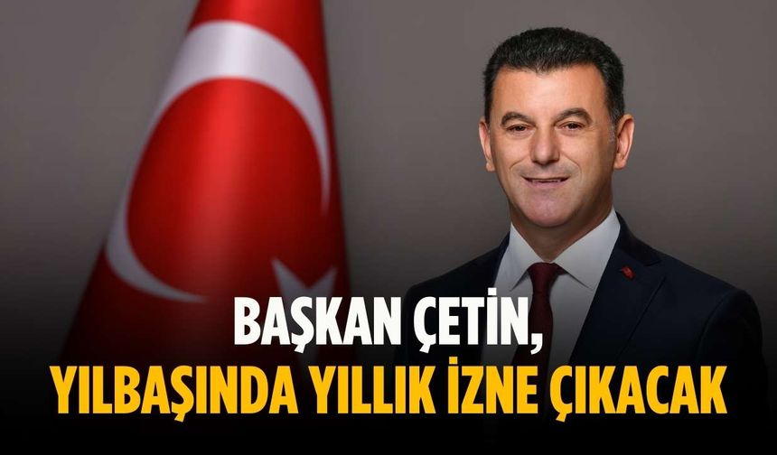 Başkan Çetin, yılbaşında yıllık izne çıkacak
