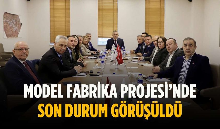 Model Fabrika Projesi’nde son durum görüşüldü