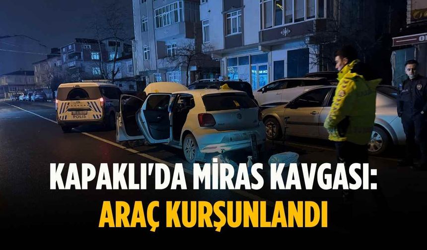 Kapaklı'da miras kavgası: araç kurşunlandı