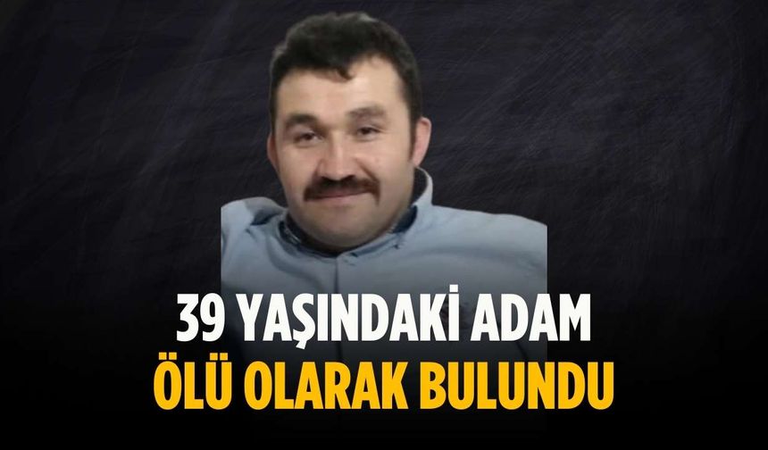 39 yaşındaki adam ölü olarak bulundu