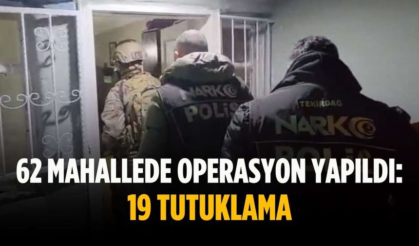 62 mahallede operasyon yapıldı: 19 tutuklama