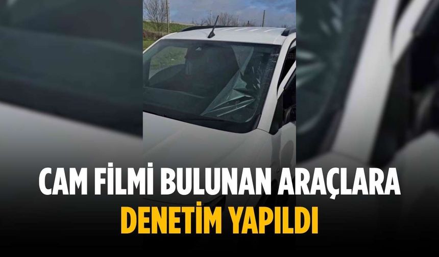 Cam filmi bulunan araçlara denetim yapıldı
