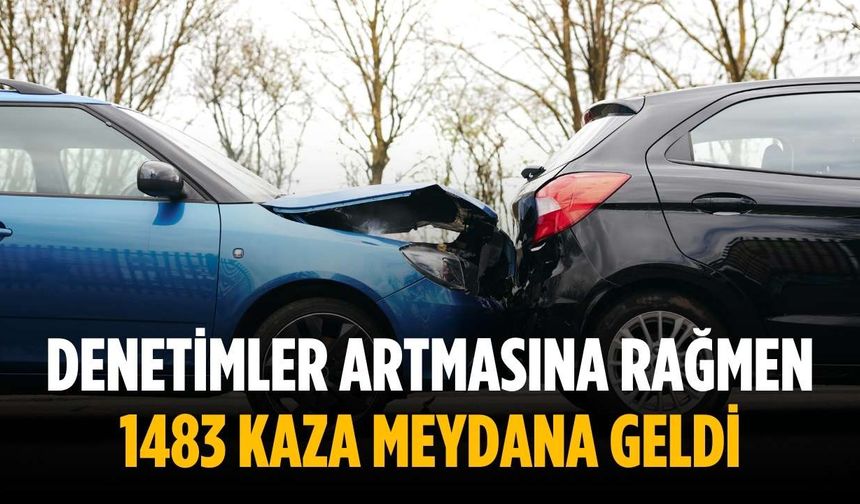 Denetimler artmasına rağmen 1483 kaza meydana geldi