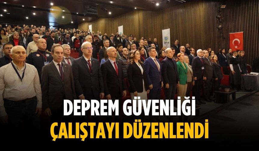 Deprem Güvenliği Çalıştayı düzenlendi