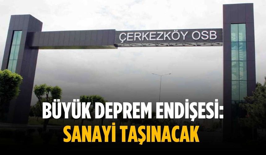 Büyük deprem endişesi: Sanayi taşınacak