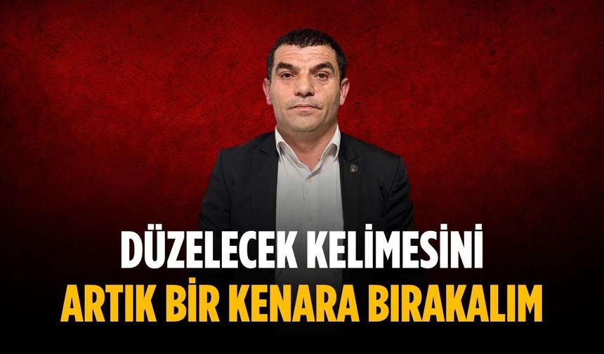 “Düzelecek kelimesini artık bir kenara bırakalım”