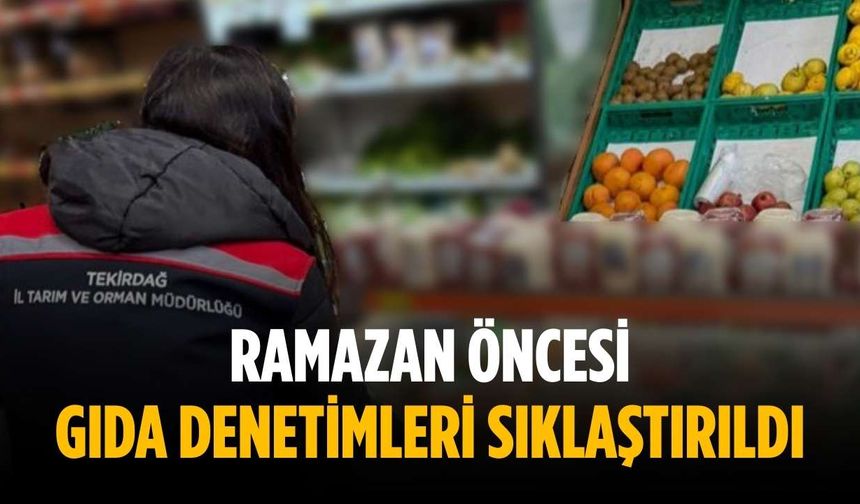 Ramazan öncesi gıda denetimleri sıklaştırıldı